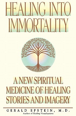 Healing Into Immortality: A New Spiritual Medicine of Healing Stories and Imagery - Gerald Epstein