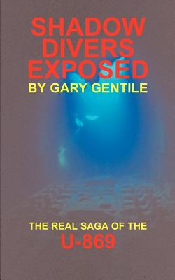 Shadow Divers Exposed: The Real Saga of the U-869 - Gary Gentile
