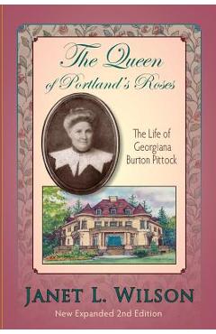 Coperta cărții 'The Queen of Portland's Roses: The Life of Georgiana Burton Pittock - Janet L. Wilson'