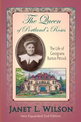 The Queen of Portland's Roses: The Life of Georgiana Burton Pittock - Janet L. Wilson