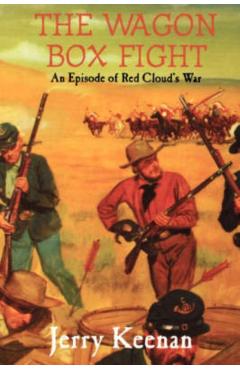 The Wagon Box Fight: An Episode of Red Cloud's War - Jerry Keenan