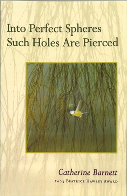 Into Perfect Spheres Such Holes Are Pierced - Catherine Barnett