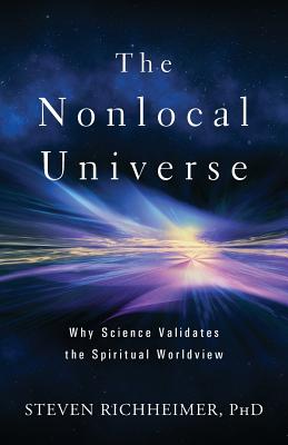 The Nonlocal Universe: Why Science Validates the Spiritual Worldview - Steven L. Richheimer