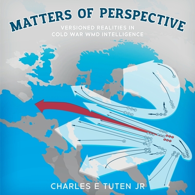 Matters Of Perspective: Versioned Realities in Cold War WMD Intelligence - Charles E. Tuten