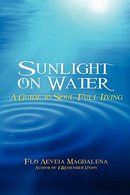 Sunlight on Water: A Guide to Soul-full Living - Flo Aeveia Magdalena