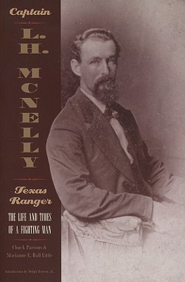 Captain L.H. McNelly, Texas Ranger: The Life & Times of a Fighting Man - Chuck Parsons