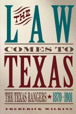 Law Comes to Texas: The Texas Rangers, 1870-1901 - Frederick Wilkins