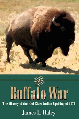 The Buffalo War: The History of the Red River Indian Uprising of 1874 - James L. Haley