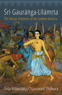 Sri Gauranga-Lilamrta: The Nectar Pastimes of the Golden Avatara - Visvanatha Chakravarti Thakura