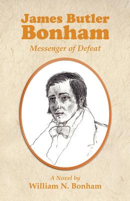 James Butler Bonham: Messenger of Defeat - William N. Bonham