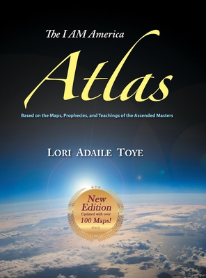 The I AM America Atlas for 2018-2019: Based on the Maps, Prophecies, and Teachings of the Ascended Masters - Lori Adaile Toye