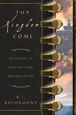 Thy Kingdom Come: Studies in Daniel and Revelation - Rousas John Rushdoony