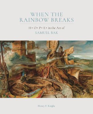 When the Rainbow Breaks: H O P E in the Art of Samuel Bak - Henry F. Knight