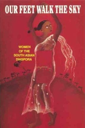 Our Feet Walk the Sky: Women of the South Asian Women of the South Asian Diaspora - The Women Of South Asian Des Collective