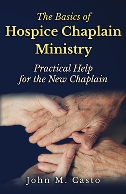 The Basics of Hospice Chaplain Ministry: Practical Help for the New Chaplain - Chaplain Tom Franklin