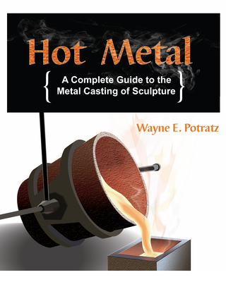 Hot Metal: A Complete Guide to the Metal Casting of Sculpture - Wayne Potratz