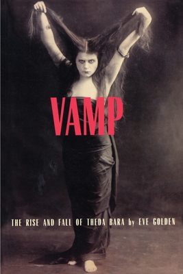 Vamp: The Rise and Fall of Theda Bara - Eve Golden