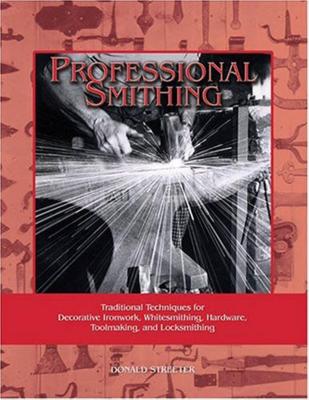Professional Smithing: Traditional Techniques for Decorative Ironwork, Whitesmithing, Hardware, Toolmaking, and Locksmithing - Donald Streeter