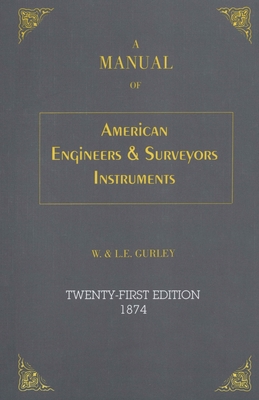 A Manual of American Engineer's and Surveyor's Instruments, 21st Edition - L. E. Gurley