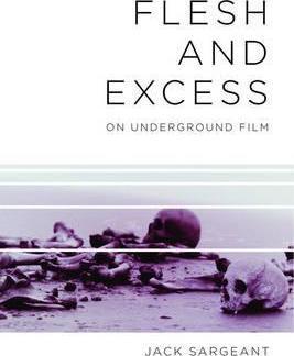 Flesh and Excess: On Underground Film - Jack Sargeant