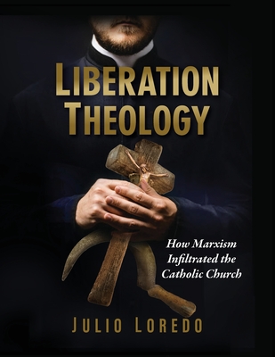 Liberation Theology: How Marxism Infiltrated the Catholic Church - Julio Loredo