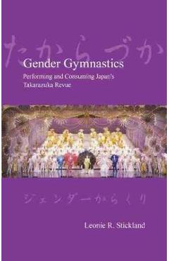 Poza produsului Gender Gymnastics: Performing and Consuming Japan's Takarazuka Revue - Leonie Stickland