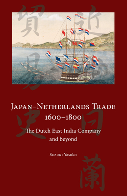 Japan-Netherlands Trade 1600-1800: The Dutch East India Company and Beyond - Yasuko Suzuki