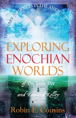 Exploring Enochian Worlds: Visionary Journeys in the Angelic Universe of Dr. John Dee and Edward Kelley - Robin E. Cousins