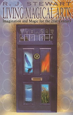 Living Magical Arts: Imagination and Magic for the 21st Century - R. J. Stewart