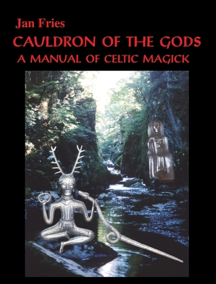 Cauldron of the Gods: a manual of Celtic magick - Jan Fries