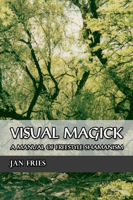 Visual Magick: A Manual of Freestyle Shamanism - Jan Fries