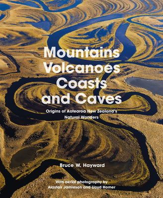 Mountains, Volcanoes, Coasts and Caves: Origins of Aotearoa New Zealand's Natural Wonders - Bruce W. Hayward