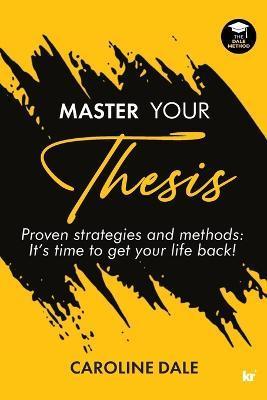 Master Your Thesis - Proven strategies and methods It's time to get your life back! - Caroline Dale