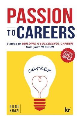 Passion to Careers: Nine steps to build a successful career from your passion - Gugu Khazi