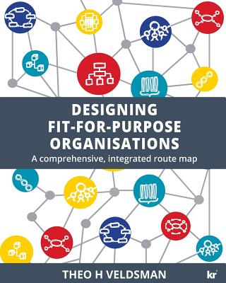 Designing Fit-for-Purpose Organisations: A Comprehensive Integrated Route Map - Theo H. Veldsman
