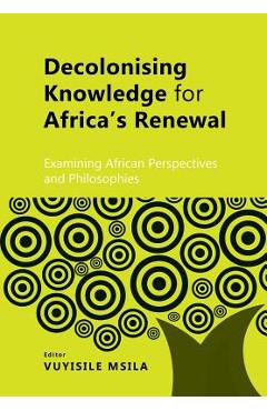 Coperta cărții 'Decolonising Knowledge for Africa's Renewal: Examining Africa Perspective and Philosophies - Vuyisile Msila'