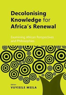 Coperta cărții 'Decolonising Knowledge for Africa's Renewal: Examining Africa Perspective and Philosophies - Vuyisile Msila'