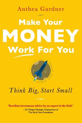 Make Your Money Work for You: Think Big, Start Small - Anthea Gardner