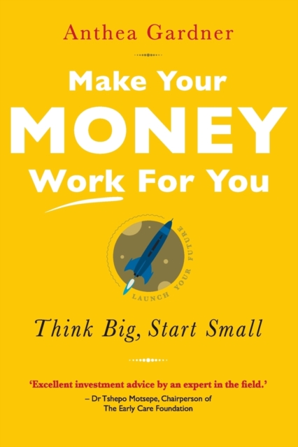 Make Your Money Work for You: Think Big, Start Small - Anthea Gardner