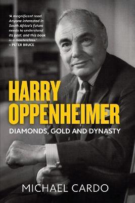 Harry Oppenheimer: Diamonds, Gold and Dynasty - Michael Cardo