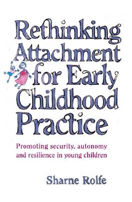 Rethinking Attachment for Early Childhood Practice: Promoting security, autonomy and resilience in young children - Sharne A. Rolfe