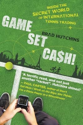 Game, Set, Cash!: Inside the Secret World of International Tennis Trading - Brad Hutchins