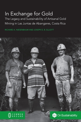 In Exchange for Gold: The Legacy and Sustainability of Artisanal Gold Mining in Las Juntas de Abangares, Costa Rica - Richard A. Niesenbaum