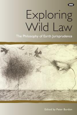 Exploring Wild Law: The philosophy of earth jurisprudence - Peter Burdon