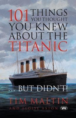 101 Things You Thought You Knew About the Titanic ... But Didn't - Tim Malton