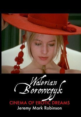 Walerian Borowczyk: Cinema of Erotic Dreams - Jeremy Mark Robinson