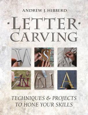 Letter Carving: Techniques & Projects to Hone Your Skills - Andrew Hibberd