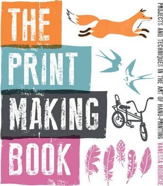 The Print Making Book: Projects and Techniques in the Art of Hand-Printing - Vanessa Mooncie