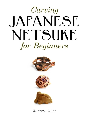 Carving Japanese Netsuke for Beginners - Robert Jubb