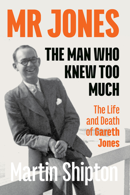 Mr Jones - The Man Who Knew Too Much: The Life and Death of Gareth Jones - Shipton Martin